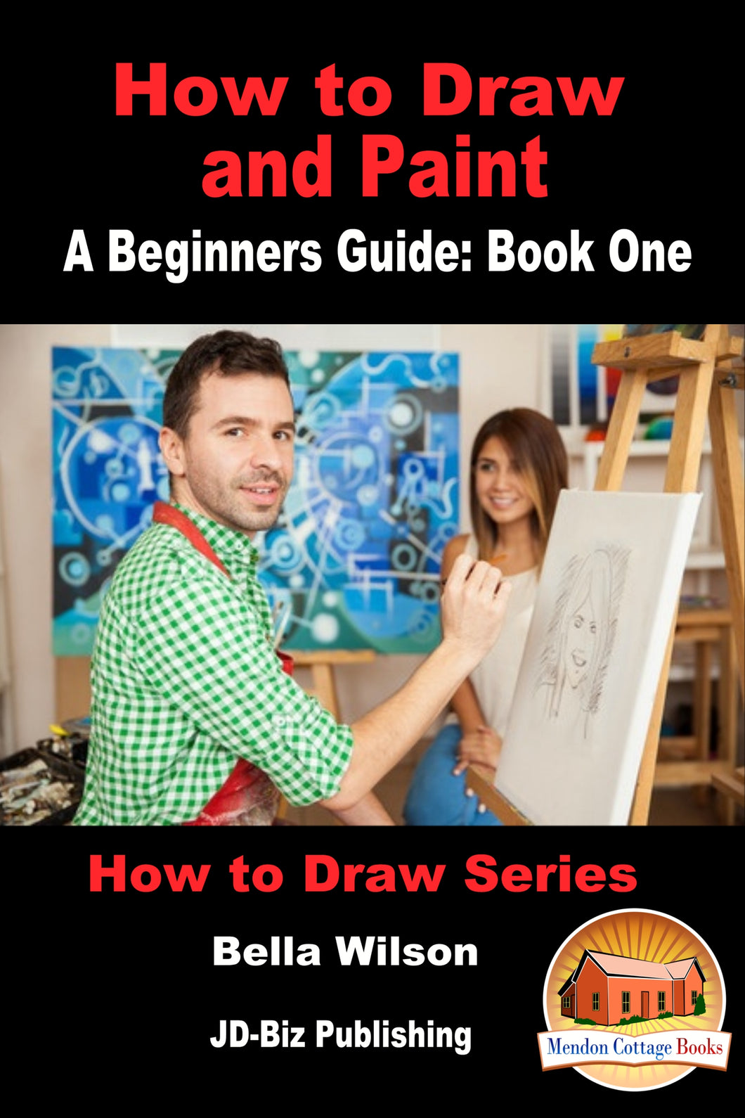 How to Draw and Paint - A Beginners Guide: Book One