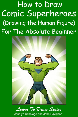 Learn to Draw Comic Superheroes (Drawing the Human Figure) For the Absolute Beginner
